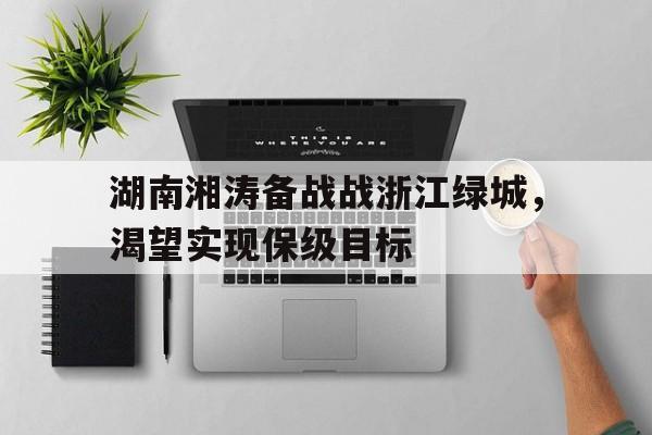 湖南湘涛备战战浙江绿城，渴望实现保级目标的简单介绍